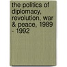 The Politics Of Diplomacy, Revolution, War & Peace, 1989 - 1992 door Thomas M. Defrank