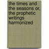 The Times and the Seasons Or, the Prophetic Writings Harmonized door Onbekend