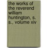 The Works Of The Reverend William Huntington, S. S., Volume Xiv by William Huntington