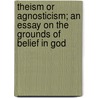 Theism Or Agnosticism; An Essay On The Grounds Of Belief In God door Brownlow Maitland