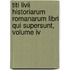Titi Livii Historiarum Romanarum Libri Qui Supersunt, Volume Iv