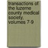 Transactions Of The Luzerne County Medical Society, Volumes 7-9