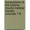 Transactions Of The Luzerne County Medical Society, Volumes 7-9 by Society Luzerne County