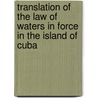 Translation Of The Law Of Waters In Force In The Island Of Cuba by Cuba