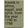 Travels In Africa, Egypt, And Syria, From The Year 1792 To 1798 by William George Browne