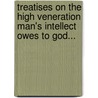 Treatises On The High Veneration Man's Intellect Owes To God... door Anonymous Anonymous