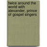 Twice Around The World With Alexander, Prince Of Gospel Singers door George Thompson Brown Davis