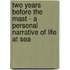 Two Years Before the Mast - A Personal Narrative of Life at Sea
