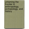 Untaming The Frontier In Anthropology, Archaeology, And History by Lars Rodseth