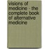 Visions of Medicine - The Complete Book of Alternative Medicine