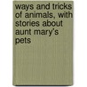 Ways And Tricks Of Animals, With Stories About Aunt Mary's Pets door Mary Hooper