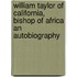 William Taylor Of California, Bishop Of Africa An Autobiography