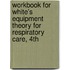 Workbook for White's Equipment Theory for Respiratory Care, 4th