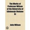 Works Of Professor Wilson Of The University Of Edinburgh (V. 6) by John Wilson