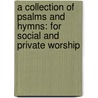 A Collection Of Psalms And Hymns: For Social And Private Worship door Onbekend