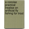 A Concise Practical Treatise On Artificial Fly Fishing For Trout door Onbekend