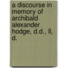 A Discourse In Memory Of Archibald Alexander Hodge, D.D., Ll, D. by Francis Landey Patton