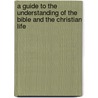 A Guide To The Understanding Of The Bible And The Christian Life door G.A. Caputo