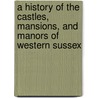A History Of The Castles, Mansions, And Manors Of Western Sussex by Dudley George Cary Elwes