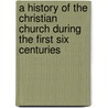 A History Of The Christian Church During The First Six Centuries door Samuel Cheetham