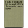 A Lady Of England The Life And Letters Of Charlotte Maria Tucker door Agnes Giberne