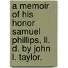 A Memoir Of His Honor Samuel Phillips, Ll. D. By John L. Taylor. by John L. (John Lord) Taylor