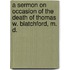 A Sermon On Occasion Of The Death Of Thomas W. Blatchford, M. D.
