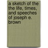 A Sketch Of The The Life, Times, And Speeches Of Joseph E. Brown door Onbekend