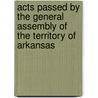 Acts Passed By The General Assembly Of The Territory Of Arkansas by Arkansas Arkansas