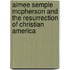 Aimee Semple McPherson and the Resurrection of Christian America