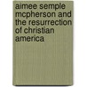 Aimee Semple McPherson and the Resurrection of Christian America door Matthew Avery Sutton