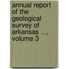 Annual Report Of The Geological Survey Of Arkansas ..., Volume 3 door Survey Arkansas Geolog