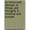 At Home And Abroad, Or Things And Thoughts In America And Europe door Sarah Margaret Ossoli
