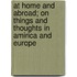 At Home And Abroad; On Things And Thoughts In Amirica And Europe