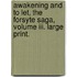 Awakening And To Let, The Forsyte Saga, Volume Iii. Large Print.