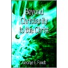 Beyond Christianity To The Christ: Beyond Religion To The Source door George E. Fandt
