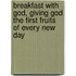 Breakfast With God, Giving God The First Fruits Of Every New Day