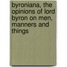 Byroniana, The Opinions Of Lord Byron On Men, Manners And Things door George Gordon N. Byron