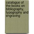 Catalogue Of The Books On Bibliography, Typography And Engraving