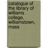 Catalogue Of The Library Of Williams College, Williamstown, Mass door Library Williams Colleg