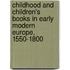 Childhood and Children's Books in Early Modern Europe, 1550-1800