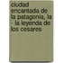 Ciudad Encantada de La Patagonia, La - La Leyenda de Los Cesares