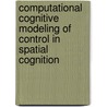 Computational Cognitive Modeling of Control in Spatial Cognition door Holger Schultheis