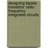 Designing Bipolar Transistor Radio Frequency Integrated Circuits door Allen Sweet