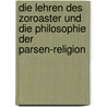 Die Lehren Des Zoroaster Und Die Philosophie Der Parsen-Religion door Shapurji Aspaniarji Kapadia