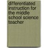 Differentiated Instruction For The Middle School Science Teacher