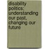 Disability Politics; Understanding Our Past, Changing Our Future