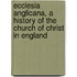 Ecclesia Anglicana, A History Of The Church Of Christ In England
