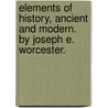 Elements Of History, Ancient And Modern. By Joseph E. Worcester. by Joseph E. (Joseph Emerson) Worcester