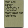 Farm And Garden Rule-Book; A Manual Of Ready Rules And Reference by Bailey L.H. (Liberty Hyde)